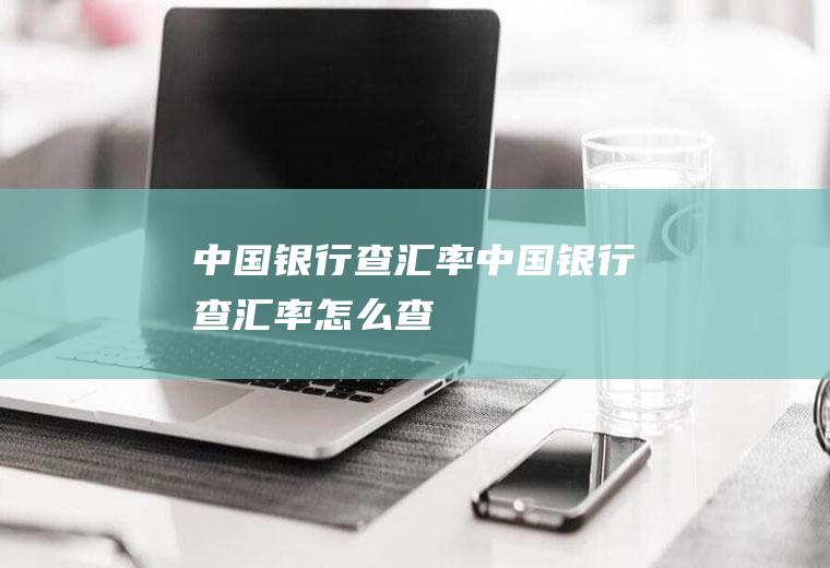 中国银行查汇率中国银行查汇率怎么查