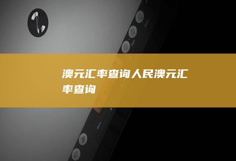 澳元汇率查询人民澳元汇率查询