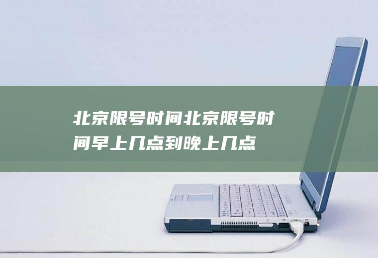 北京限号时间北京限号时间早上几点到晚上几点