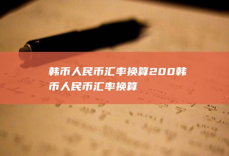 韩币人民币汇率换算200韩币人民币汇率换算