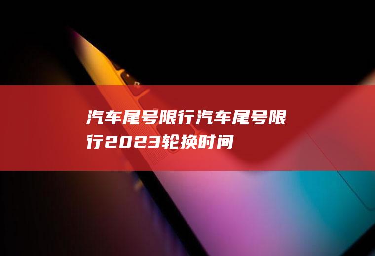 汽车尾号限行汽车尾号限行2023轮换时间