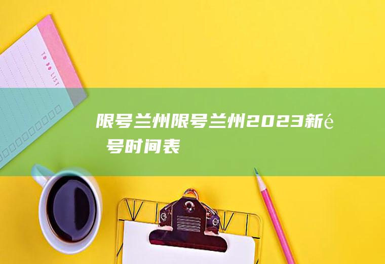 限号兰州限号兰州2023新限号时间表