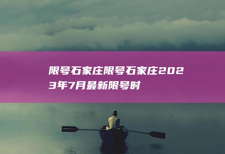 限号石家庄限号石家庄2023年7月最新限号时间表格