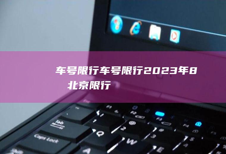 车号限行车号限行2023年8月北京限行