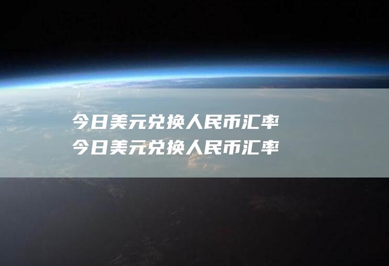 今日美元兑换人民币汇率今日美元兑换人民币汇率中间价