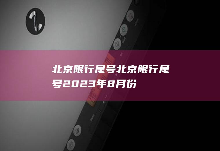 北京限行尾号北京限行尾号2023年8月份