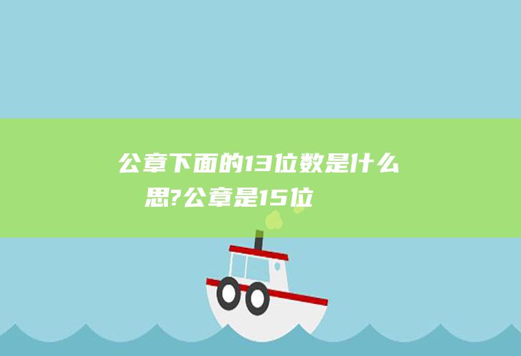 公章下面的13位数是什么意思?,公章是15位还是13位的