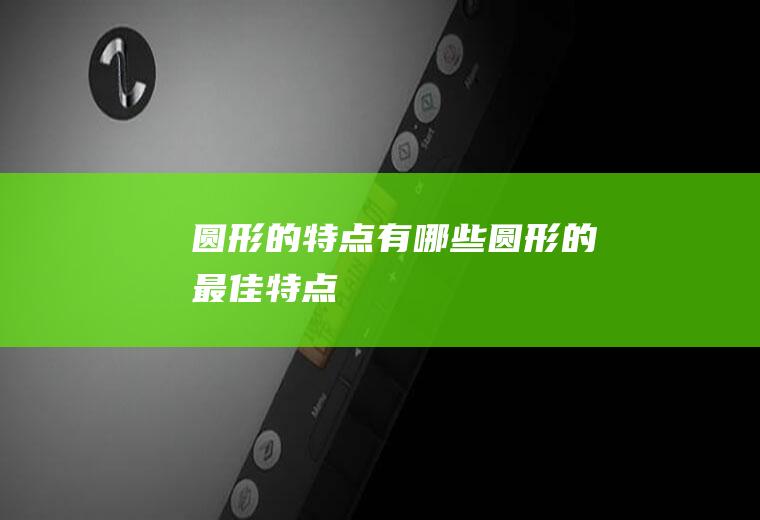 圆形的特点有哪些(圆形的最佳特点)