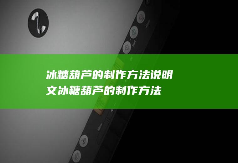 冰糖葫芦的制作方法说明文(冰糖葫芦的制作方法文字)