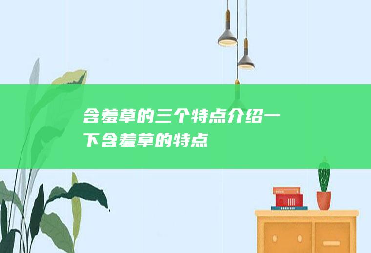 含羞草的三个特点(介绍一下含羞草的特点)