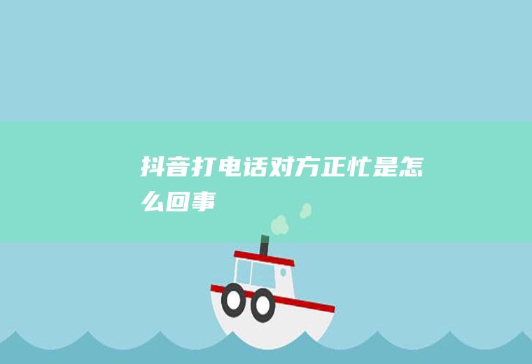 抖音打电话对方正忙是怎么回事