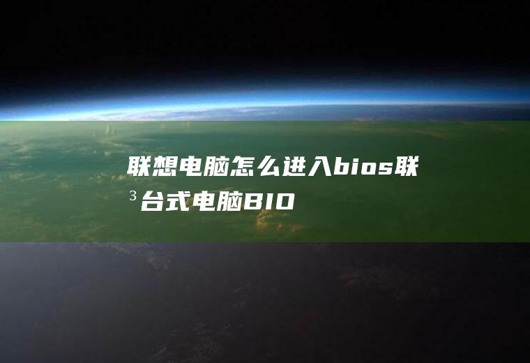 联想电脑怎么进入bios(联想台式电脑BIOS设置U盘启动图文教程)