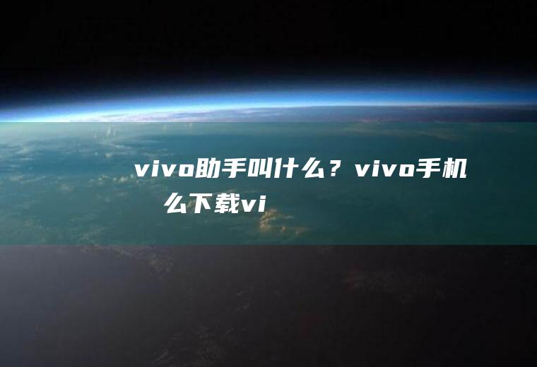 vivo助手叫什么？vivo手机怎么下载vivo助手