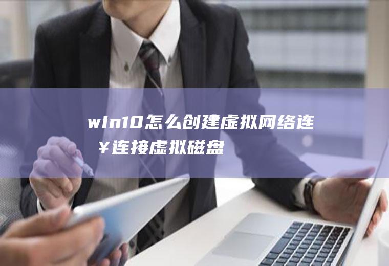 win10怎么创建虚拟网络连接(连接虚拟磁盘服务没反应)