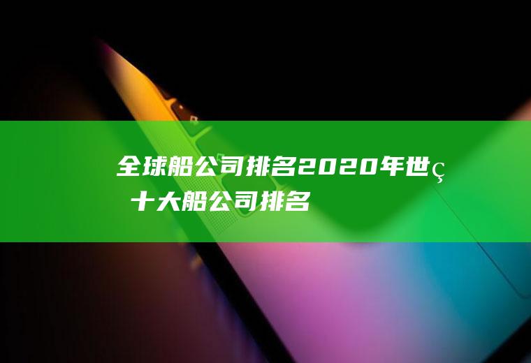 全球船公司排名(2020年世界十大船公司排名)