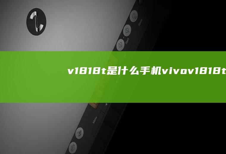 v1818t是什么手机(vivov1818t是什么手机型号)