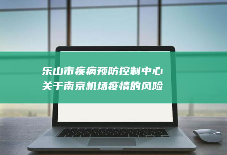 乐山市疾病预防控制中心关于南京机场疫情的风险提示