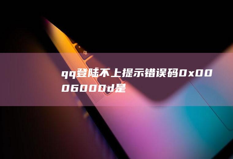 qq登陆不上提示错误码0x0006000d是怎么回事