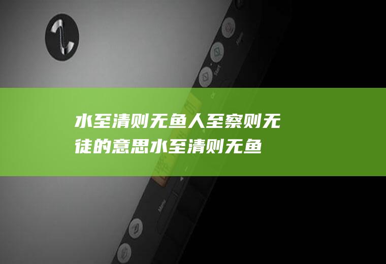 水至清则无鱼人至察则无徒的意思,水至清则无鱼人至察则无徒意思出处