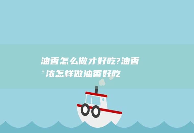 油香怎么做才好吃?油香味浓(怎样做油香好吃)