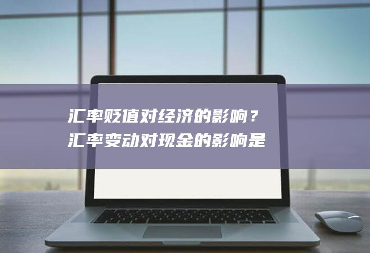 汇率贬值对经济的影响？汇率变动对现金的影响是加还是减？