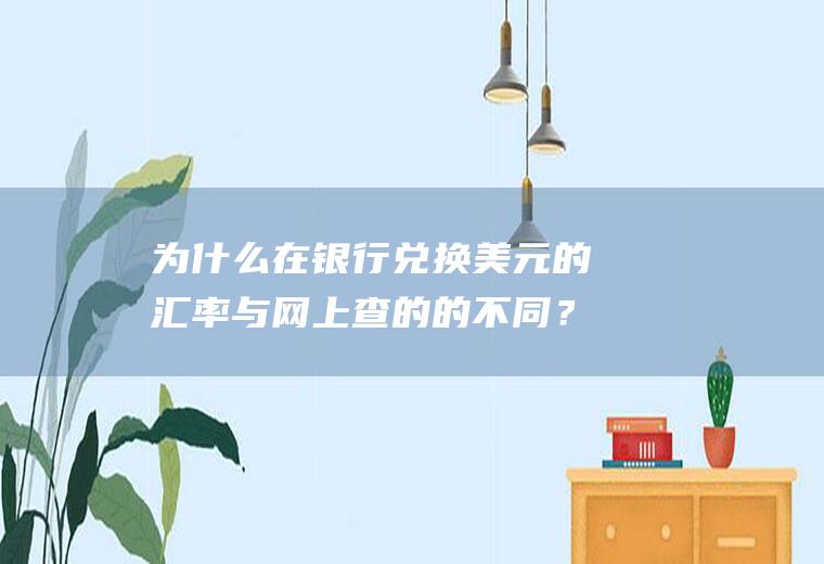 为什么在银行兑换美元的汇率与网上查的的不同？官方汇率