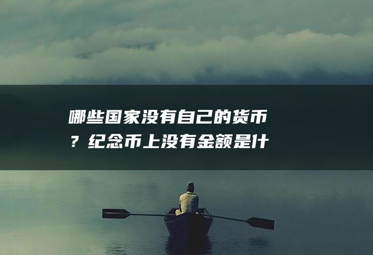 哪些国家没有自己的货币？纪念币上没有金额是什么意思？