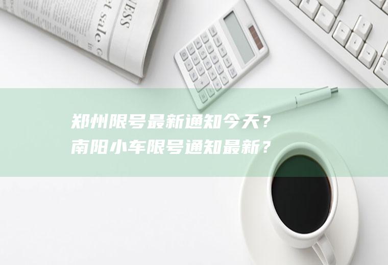 郑州限号最新通知今天？南阳小车限号通知最新？