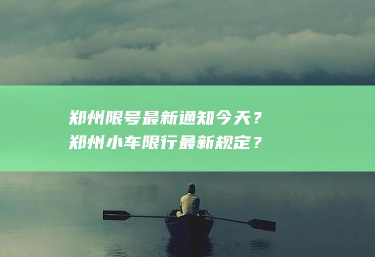 郑州限号最新通知今天？郑州小车限行最新规定？