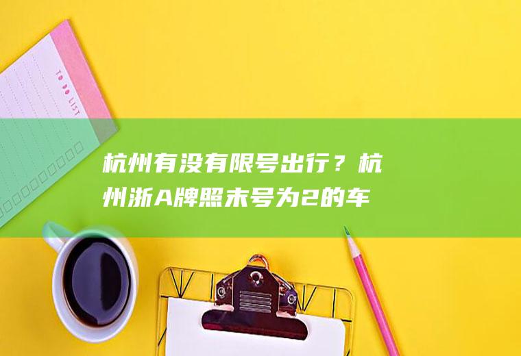 杭州有没有限号出行？杭州浙A牌照末号为2的车子今天那些时段限行？