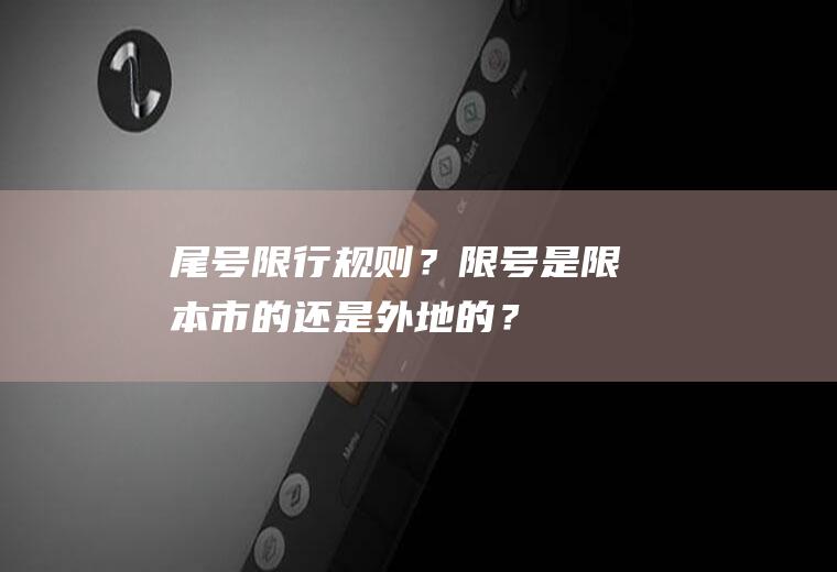 尾号限行规则？限号是限本市的还是外地的？