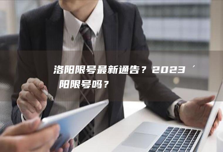 洛阳限号最新通告？2023洛阳限号吗？