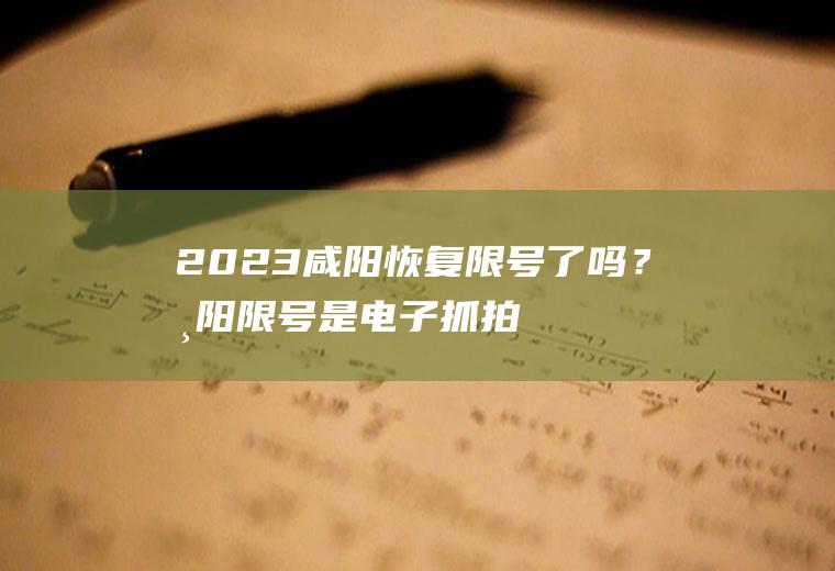 2023咸阳恢复限号了吗？咸阳限号是电子抓拍每天处罚几次？