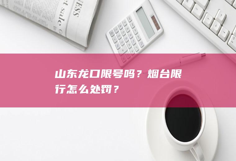 山东龙口限号吗？烟台限行怎么处罚？