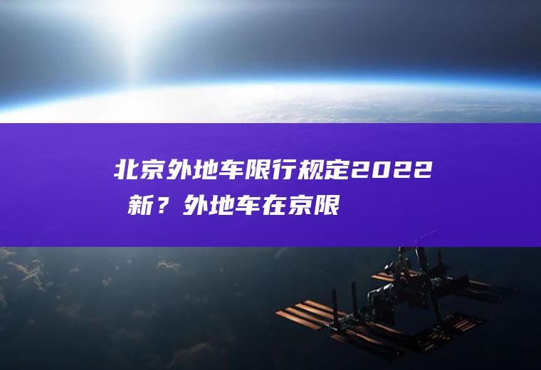 北京外地车限行规定2022最新？外地车在京限行新规？