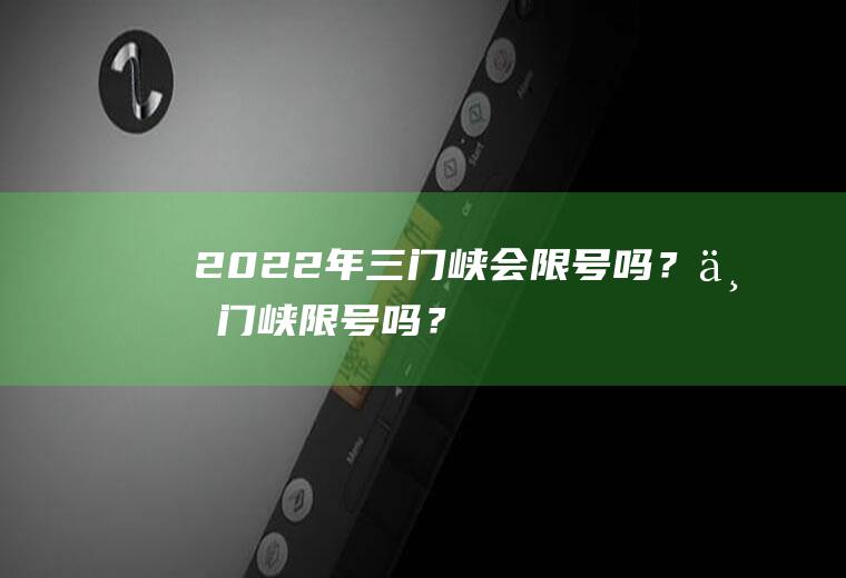 2022年三门峡会限号吗？三门峡限号吗？