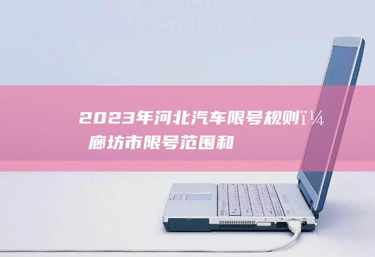 2023年河北汽车限号规则？廊坊市限号范围和时间？