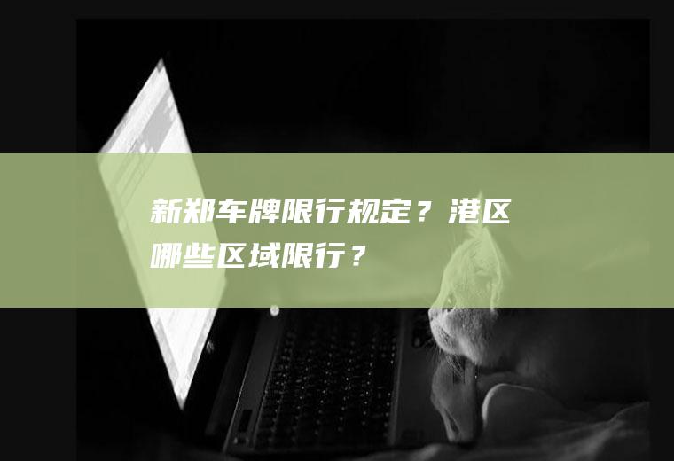 新郑车牌限行规定？港区哪些区域限行？