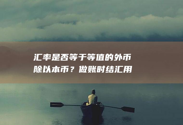 汇率是否等于等值的外币除以本币？做账时结汇用什么汇率？