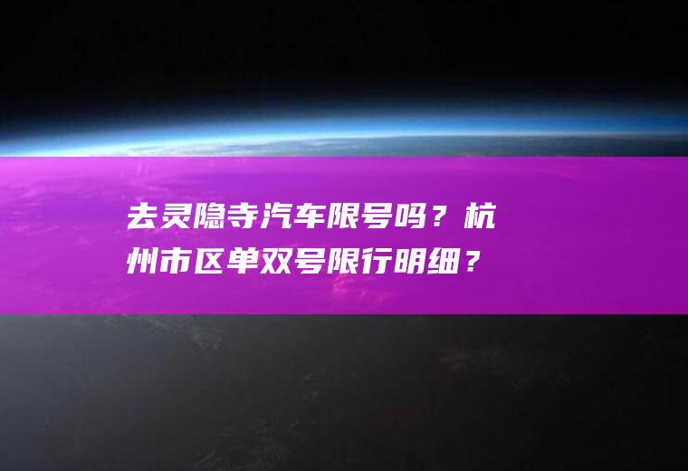 去灵隐寺汽车限号吗？杭州市区单双号限行明细？