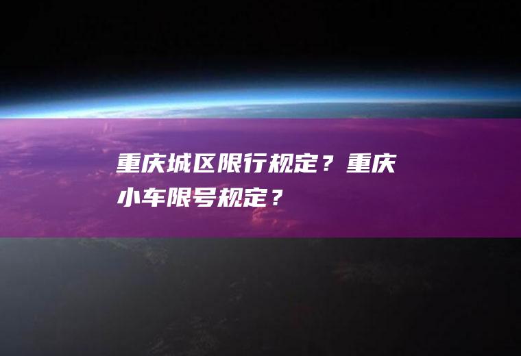 重庆城区限行规定？重庆小车限号规定？