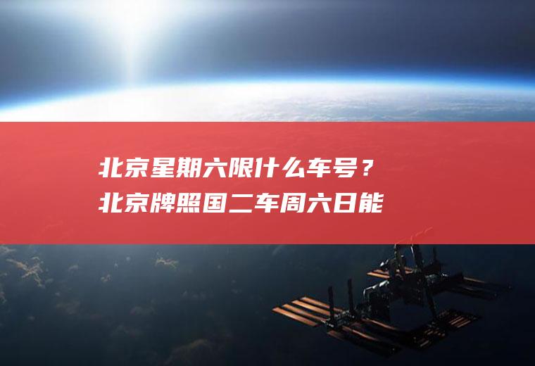 北京星期六限什么车号？北京牌照国二车周六日能进五环吗？