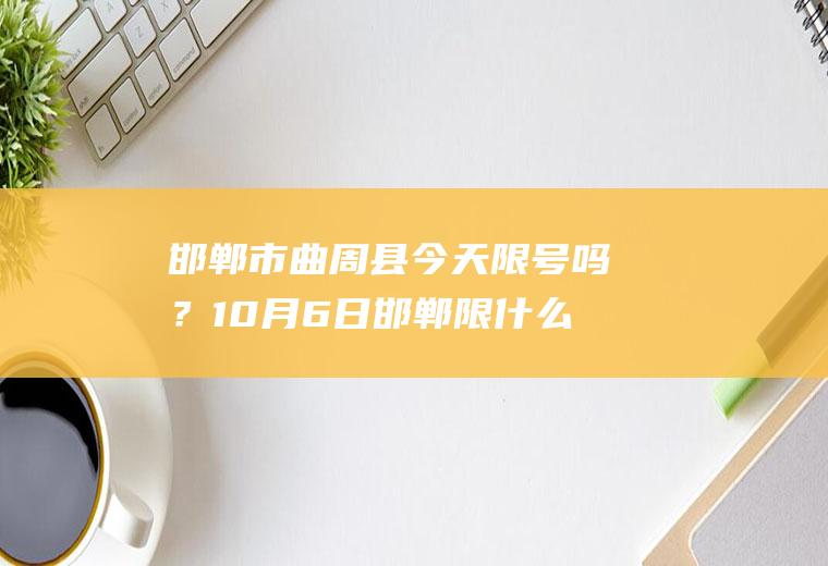 邯郸市曲周县今天限号吗？10月6日邯郸限什么号？