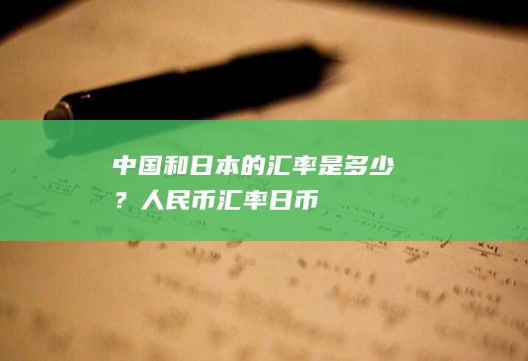 中国和日本的汇率是多少？人民币汇率日币