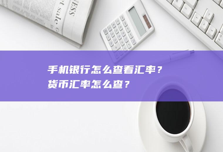 手机银行怎么查看汇率？货币汇率怎么查？