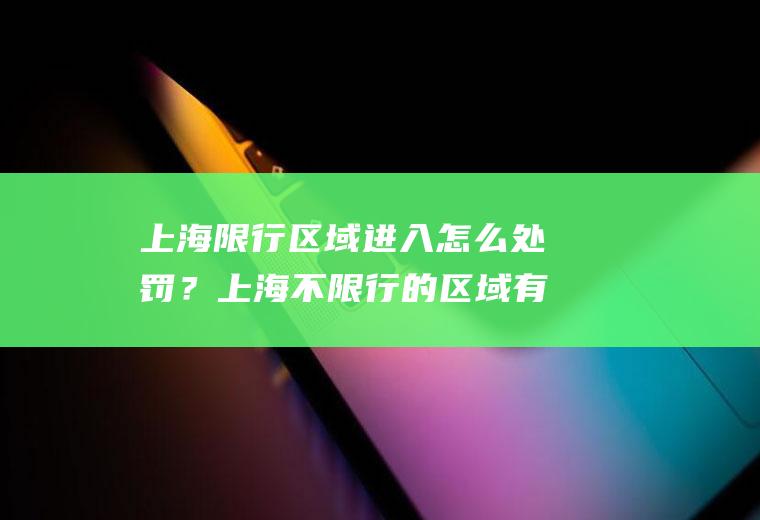 上海限行区域进入怎么处罚？上海不限行的区域有哪些？