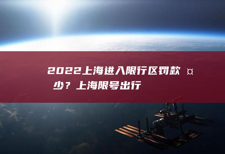 2022上海进入限行区罚款多少？上海限号出行怎么处罚？