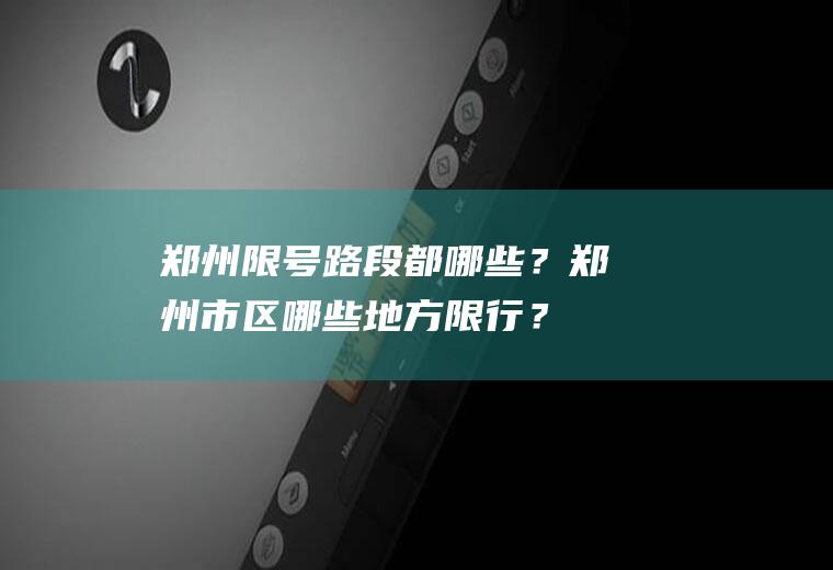 郑州限号路段都哪些？郑州市区哪些地方限行？