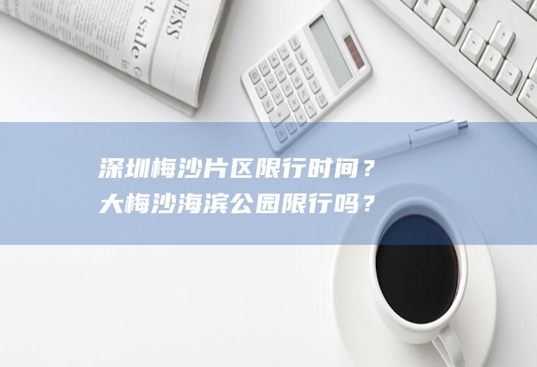 深圳梅沙片区限行时间？大梅沙海滨公园限行吗？