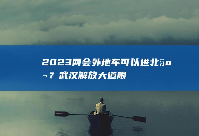 2023两会外地车可以进北京？武汉解放大道限